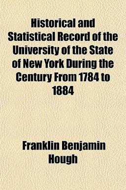 Historical and Statistical Record of the University of the State of New York During the Century from 1784 To 1884