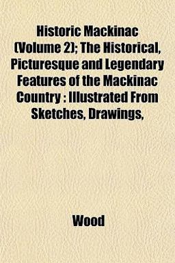 Historic MacKinac; the Historical, Picturesque and Legendary Features of the MacKinac Country