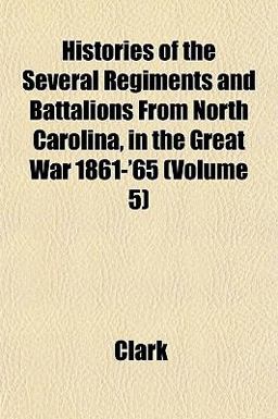 Histories of the Several Regiments and Battalions from North Carolina, in the Great War 1861-'65 Histories of the Several Regiments and Battalions from North Carolina, in the Great War 1861-'65