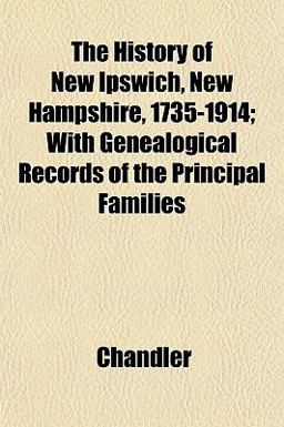 The History of New Ipswich, New Hampshire, 1735-1914; with Genealogical Records of the Principal Families