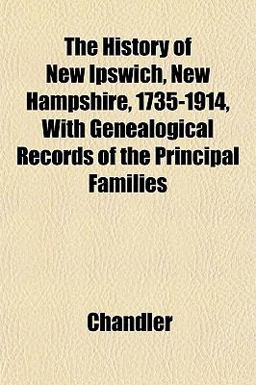 The History of New Ipswich, New Hampshire, 1735-1914, with Genealogical Records of the Principal Families