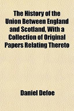 The History of the Union Between England and Scotland, with a Collection of Original Papers Relating Thereto