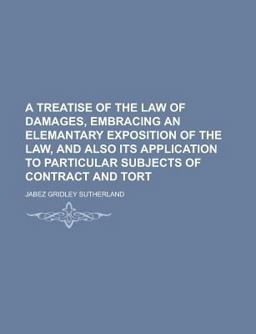 A Treatise of the Law of Damages, Embracing an Elemantary Exposition of the Law, and Also Its Application to Particular Subjects of Contract