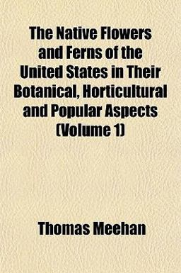 The Native Flowers and Ferns of the United States in Their Botanical, Horticultural and Popular Aspects