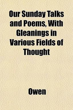 Our Sunday Talks and Poems, with Gleanings in Various Fields of Thought