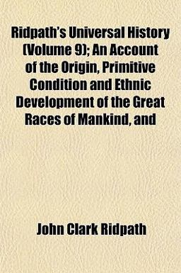 Ridpath's Universal History; an Account of the Origin, Primitive Condition and Ethnic Development of the Great Races of Mankind, And