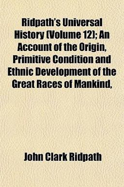 Ridpath's Universal History; an Account of the Origin, Primitive Condition and Ethnic Development of the Great Races of Mankind