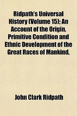 Ridpath's Universal History; an Account of the Origin, Primitive Condition and Ethnic Development of the Great Races of Mankind