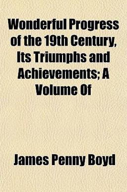 Wonderful Progress of the 19th Century, Its Triumphs and Achievements; A