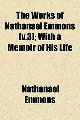 The Works of Nathanael Emmons; with a Memoir of His Life
