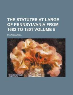 The Statutes at Large of Pennsylvania from 1682 To 1801
