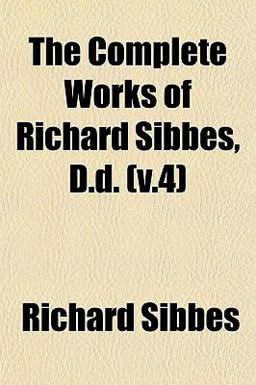 The Complete Works of Richard Sibbes, D D
