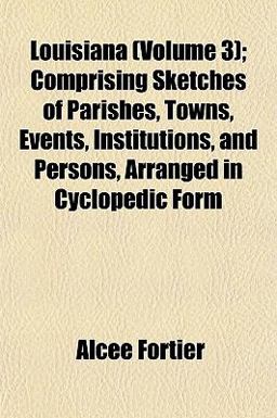 Louisiana; Comprising Sketches of Parishes, Towns, Events, Institutions, and Persons, Arranged in Cyclopedic Form