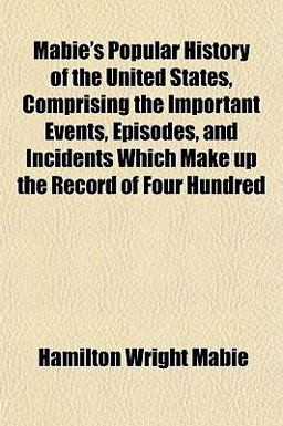 Mabie's Popular History of the United States, Comprising the Important Events, Episodes, and Incidents Which Make up the Record of Four Hundred Mabie's Popular History of the United States, Comprising the Important Events, Episodes, and Incidents Which Make up the Record of Four Hundred