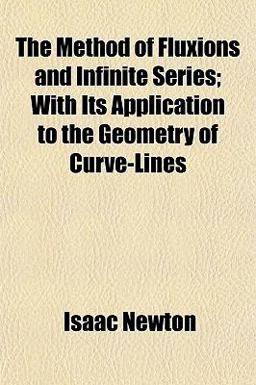 The Method of Fluxions and Infinite Series; with Its Application to the Geometry of Curve-Lines