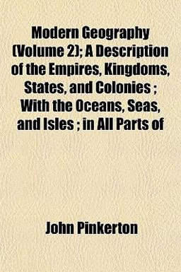 Modern Geography; a Description of the Empires, Kingdoms, States, and Colonies; with the Oceans, Seas, and Isles; in All Parts Of