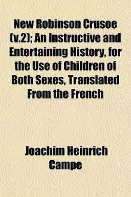 New Robinson Crusoe; an Instructive and Entertaining History, for the Use of Children of Both Sexes, Translated from the French New Robinson Crusoe; an Instructive and Entertaining History, for the Use of Children of Both Sexes, Translated from the French