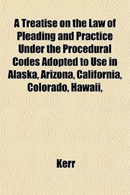 A Treatise on the Law of Pleading and Practice under the Procedural Codes Adopted to Use in Alaska, Arizona, California, Colorado, Hawaii