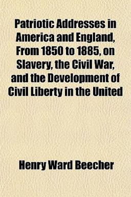 Patriotic Addresses in America and England, from 1850 to 1885, on Slavery, the Civil War, and the Development of Civil Liberty in the United