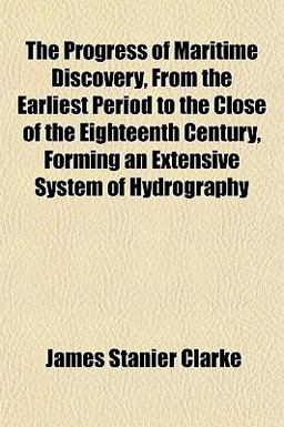 The Progress of Maritime Discovery, from the Earliest Period to the Close of the Eighteenth Century, Forming an Extensive System of Hydrography