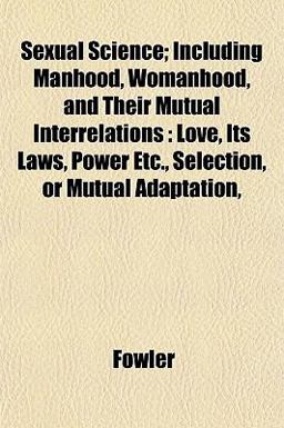 Sexual Science; Including Manhood, Womanhood, and Their Mutual Interrelations
