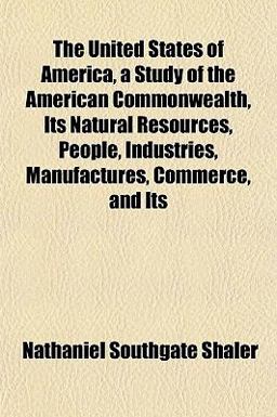 The United States of America, a Study of the American Commonwealth, Its Natural Resources, People, Industries, Manufactures, Commerce, and Its