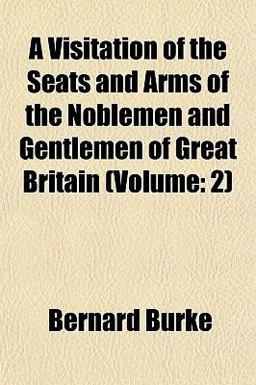 A Visitation of the Seats and Arms of the Noblemen and Gentlemen of Great Britain (Volume A Visitation of the Seats and Arms of the Noblemen and Gentlemen of Great Britain (Volume
