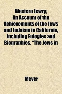 Western Jewry; an Account of the Achievements of the Jews and Judaism in California, Including Eulogies and Biographies the Jews In