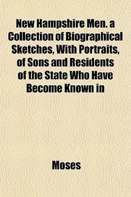 New Hampshire Men a Collection of Biographical Sketches, with Portraits, of Sons and Residents of the State Who Have Become Known In