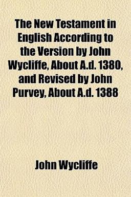 The New Testament in English According to the Version by John Wycliffe, about a D 1380, and Revised by John Purvey, about a D 1388