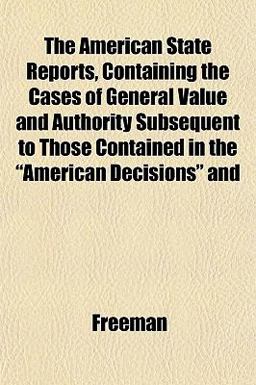 The American State Reports, Containing the Cases of General Value and Authority Subsequent to Those Contained in the American Decisions And