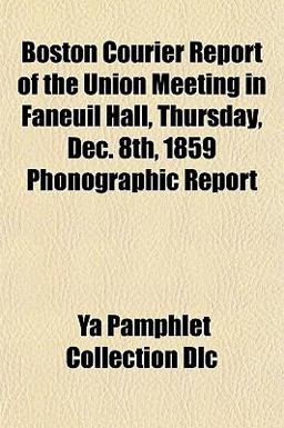 Boston Courier Report of the Union Meeting in Faneuil Hall, Thursday, Dec 8th, 1859 Phonographic Report