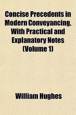Concise Precedents in Modern Conveyancing, with Practical and Explanatory Notes