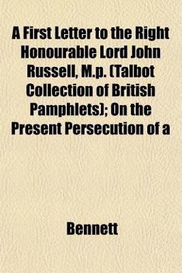 A First Letter to the Right Honourable Lord John Russell, M P; on the Present Persecution Of
