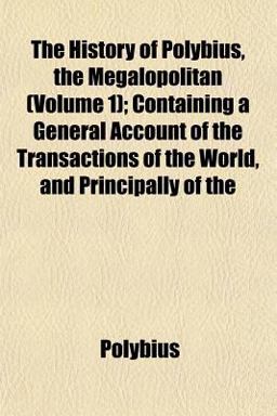 The History of Polybius, the Megalopolitan; Containing a General Account of the Transactions of the World, and Principally Of