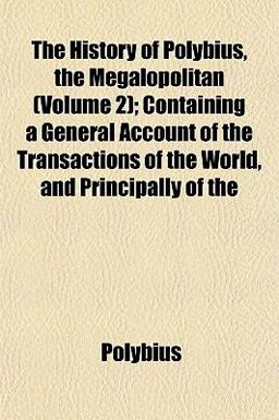The History of Polybius, the Megalopolitan; Containing a General Account of the Transactions of the World, and Principally Of