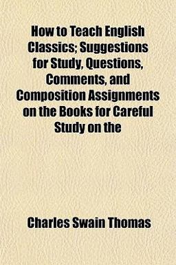 How to Teach English Classics; Suggestions for Study, Questions, Comments, and Composition Assignments on the Books for Careful Study On