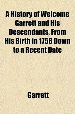 A History of Welcome Garrett and His Descendants, from His Birth in 1758 down to a Recent Date