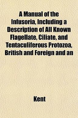 An A Manual of the Infusoria, Including a Description of All Known Flagellate, Ciliate, and Tentaculiferous Protozoa, British and Foreign And