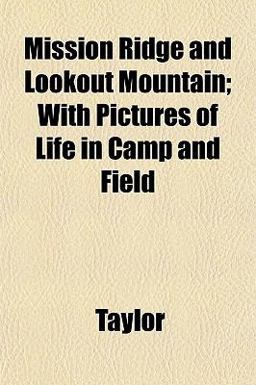 Mission Ridge and Lookout Mountain; with Pictures of Life in Camp and Field Mission Ridge and Lookout Mountain; with Pictures of Life in Camp and Field