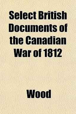 Select British Documents of the Canadian War Of 1812