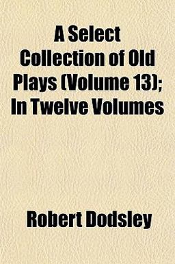 A Select Collection of Old Plays; In