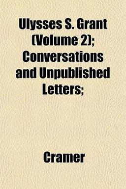 Ulysses S Grant; Conversations and Unpublished Letters; Ulysses S Grant; Conversations and Unpublished Letters;