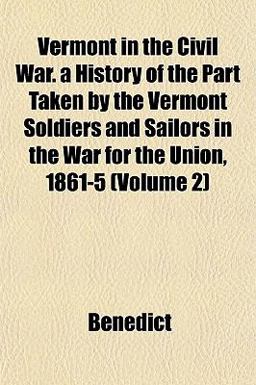 Vermont in the Civil War a History of the Part Taken by the Vermont Soldiers and Sailors in the War for the Union, 1861-5