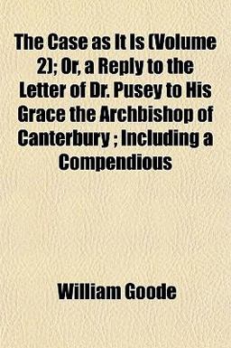 The Case As It Is; or, a Reply to the Letter of Dr Pusey to His Grace the Archbishop of Canterbury; Including a Compendious The Case As It Is; or, a Reply to the Letter of Dr Pusey to His Grace the Archbishop of Canterbury; Including a Compendious