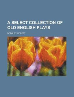 A Select Collection of Old English Plays
