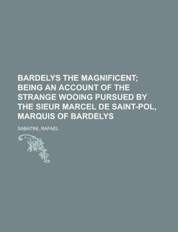 Bardelys the Magnificent; Being an Account of the Strange Wooing Pursued by the Sieur Marcel de Saint-Pol, Marquis of Bardelys