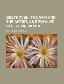 Beethoven, the Man and the Artist, As Revealed in His Own Words