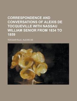 Correspondence and Conversations of Alexis de Tocqueville with Nassau William Senior from 1834 To 1859