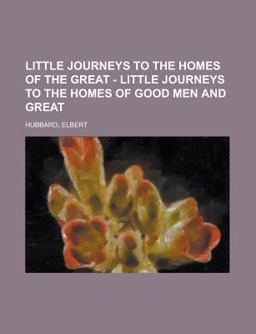 Little Journeys to the Homes of the Great - Volume 01 Little Journeys to the Homes of Good Men and Great